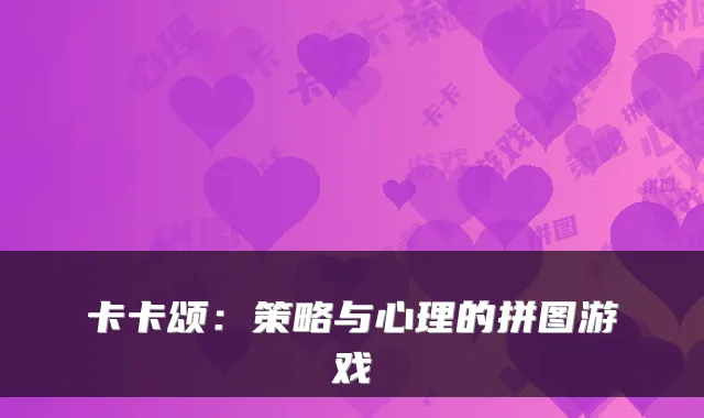 卡卡颂：策略与心理的拼图游戏