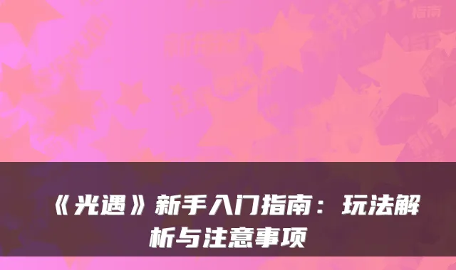 《光遇》新手入门指南：玩法解析与注意事项