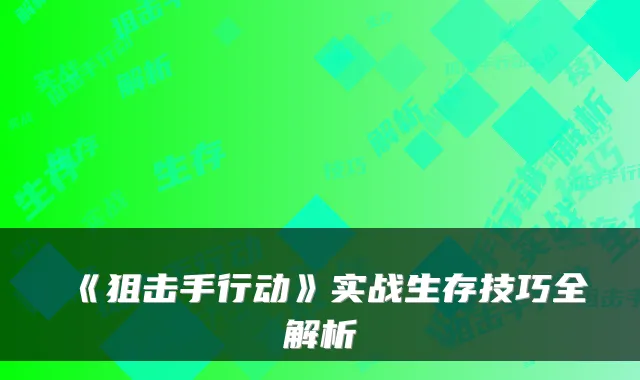 《狙击手行动》实战生存技巧全解析