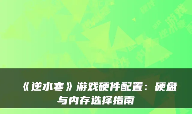《逆水寒》游戏硬件配置：硬盘与内存选择指南
