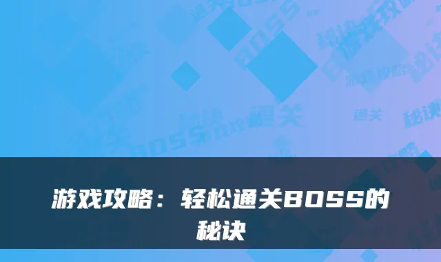 游戏攻略:轻松通关BOSS的秘诀