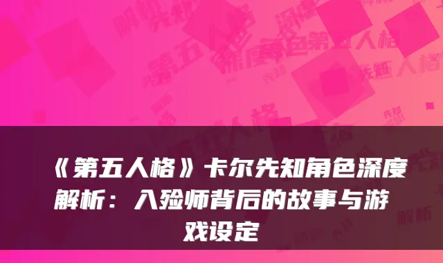 《第五人格》卡尔先知角色深度解析：入殓师背后的故事与游戏设定