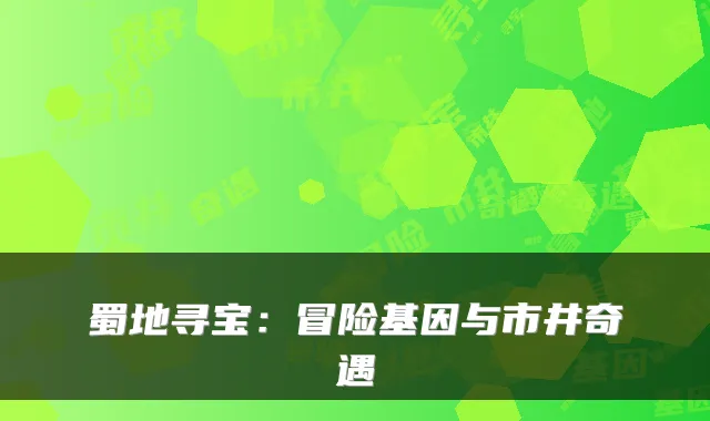 蜀地寻宝：冒险基因与市井奇遇