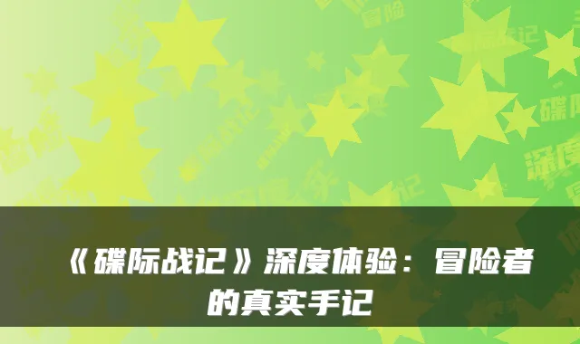 《碟际战记》深度体验：冒险者的真实手记
