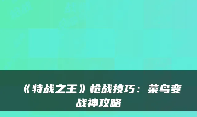 《特战之王》枪战技巧：菜鸟变战神攻略