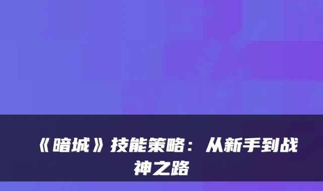 《暗城》技能策略：从新手到战神之路