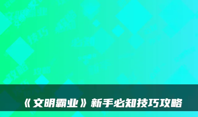 《文明霸业》新手必知技巧攻略