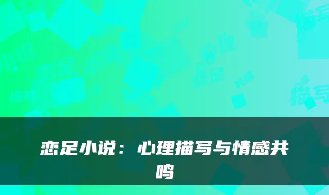 恋足小说：心理描写与情感共鸣