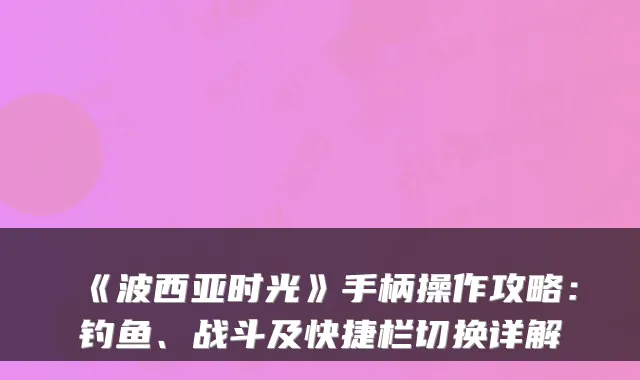 《波西亚时光》手柄操作攻略：钓鱼、战斗及快捷栏切换详解