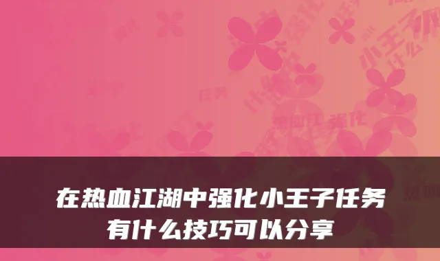 在热血江湖中强化小王子任务有什么技巧可以分享