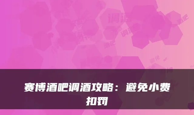 赛博酒吧调酒攻略：避免小费扣罚