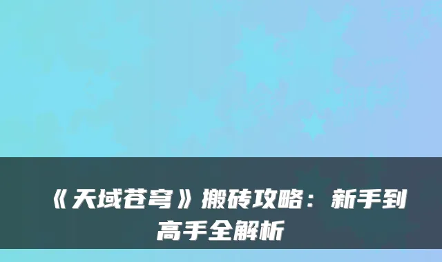 《天域苍穹》搬砖攻略：新手到高手全解析
