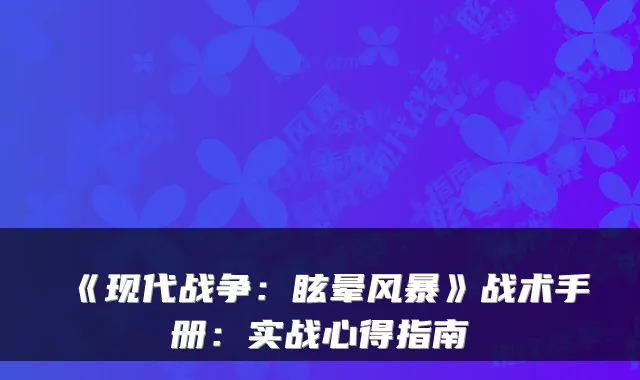《现代战争：眩晕风暴》战术手册：实战心得指南