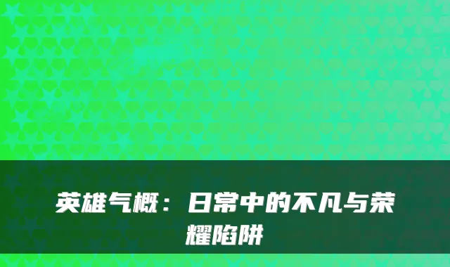 英雄气概：日常中的不凡与荣耀陷阱