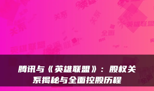 腾讯与《英雄联盟》：股权关系揭秘与全面控股历程