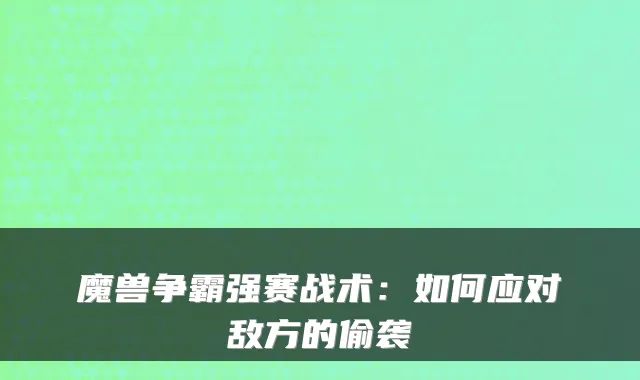 魔兽争霸强赛战术：如何应对敌方的偷袭