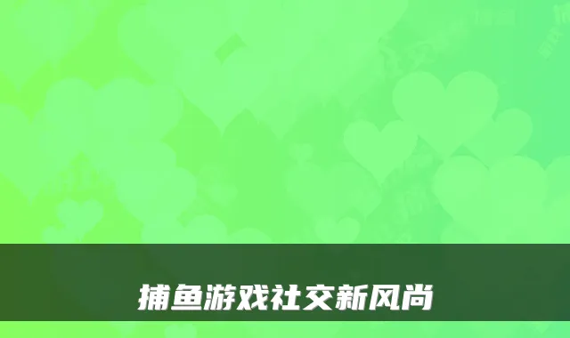 捕鱼游戏社交新风尚