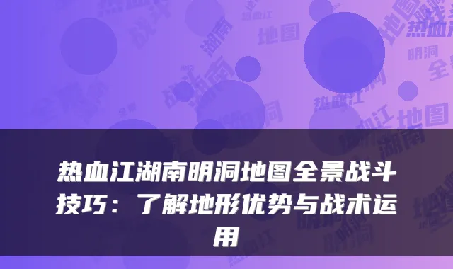 热血江湖南明洞地图全景战斗技巧：了解地形优势与战术运用