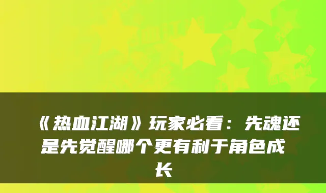 《热血江湖》玩家必看：先魂还是先觉醒哪个更有利于角色成长