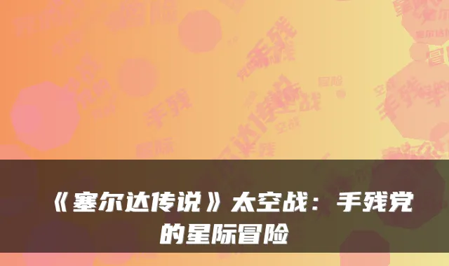 《塞尔达传说》太空战：手残党的星际冒险