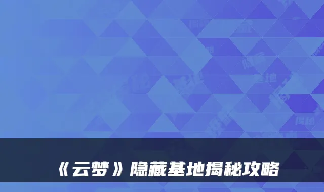 《云梦》隐藏基地揭秘攻略