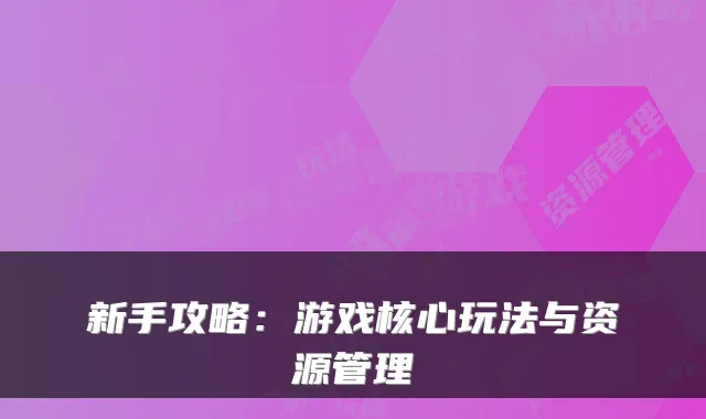 新手攻略：游戏核心玩法与资源管理