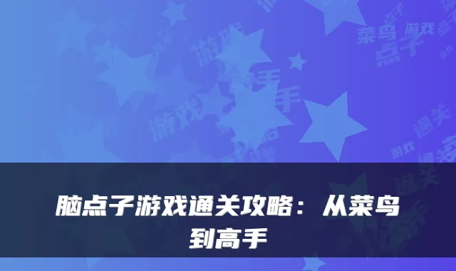 脑点子游戏通关攻略：从菜鸟到高手