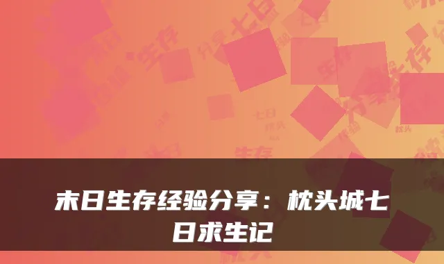 末日生存经验分享：枕头城七日求生记