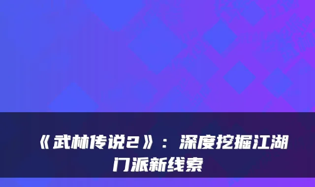 《武林传说2》：深度挖掘江湖门派新线索