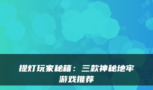 提灯玩家秘籍：三款神秘地牢游戏推荐