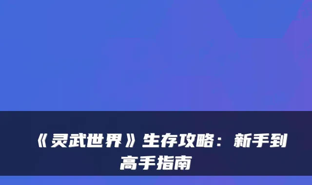 《灵武世界》生存攻略:新手到高手指南