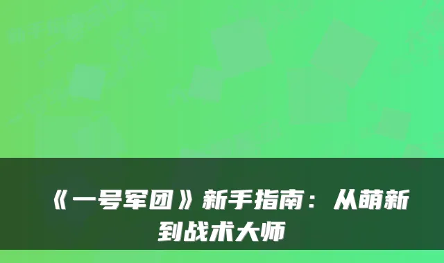 《一号军团》新手指南：从萌新到战术大师