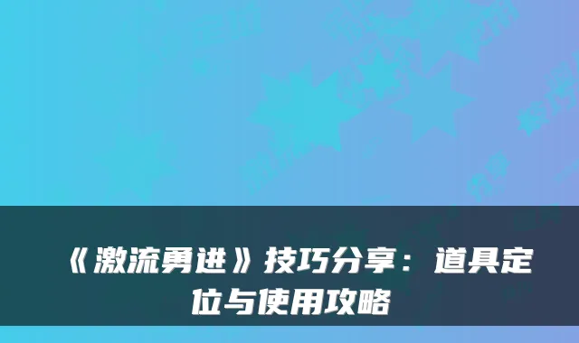 《激流勇进》技巧分享:道具定位与使用攻略