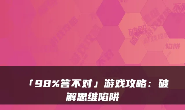 「98%答不对」游戏攻略：破解思维陷阱