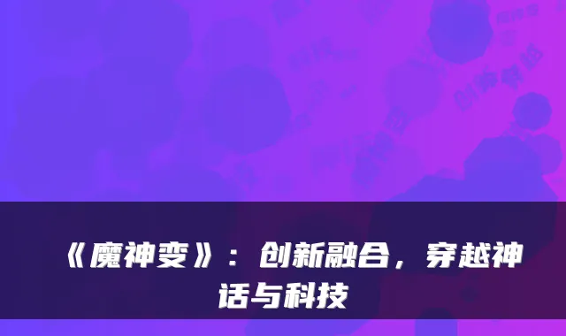 《魔神变》：创新融合，穿越神话与科技