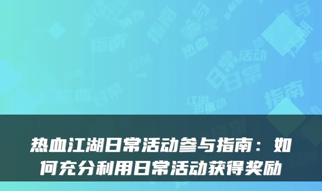 热血江湖日常活动参与指南:如何充分利用日常活动获得奖励