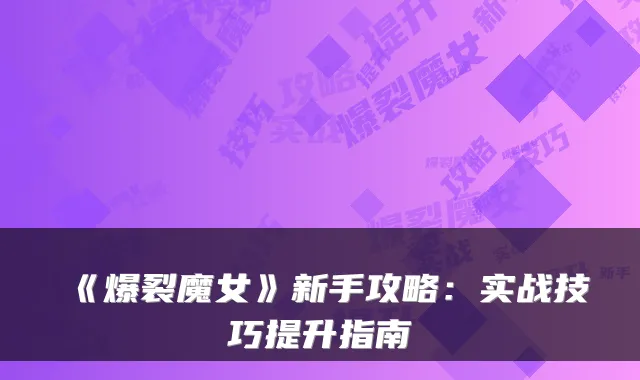 《爆裂魔女》新手攻略:实战技巧提升指南
