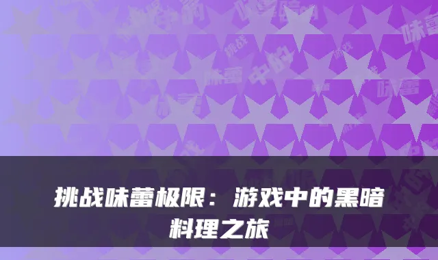 挑战味蕾极限:游戏中的黑暗料理之旅