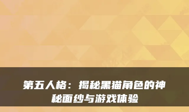 第五人格：揭秘黑猫角色的神秘面纱与游戏体验