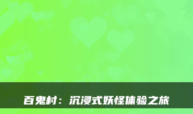 百鬼村：沉浸式妖怪体验之旅