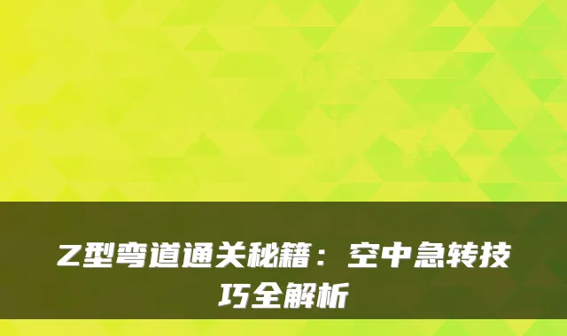 Z型弯道通关秘籍：空中急转技巧全解析
