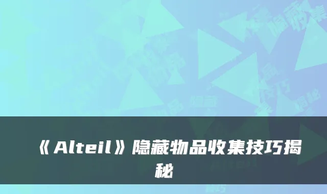 《Alteil》隐藏物品收集技巧揭秘