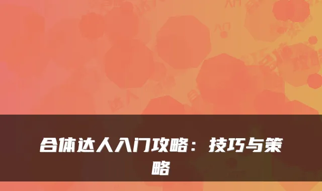 合体达人入门攻略:技巧与策略