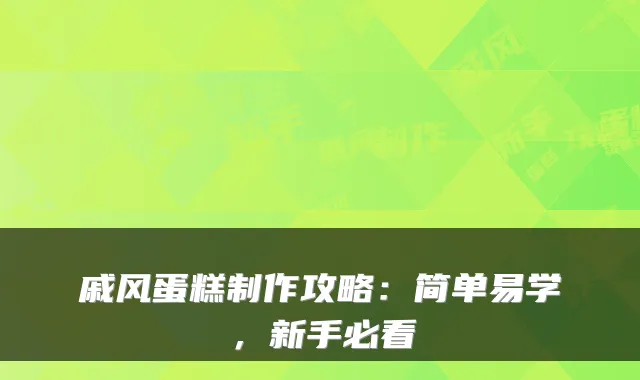 戚风蛋糕制作攻略：简单易学，新手必看