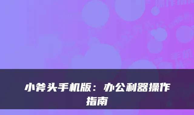 小斧头手机版：办公利器操作指南