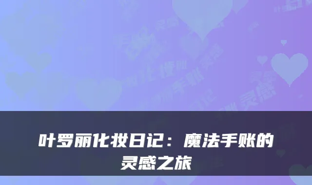叶罗丽化妆日记:魔法手账的灵感之旅