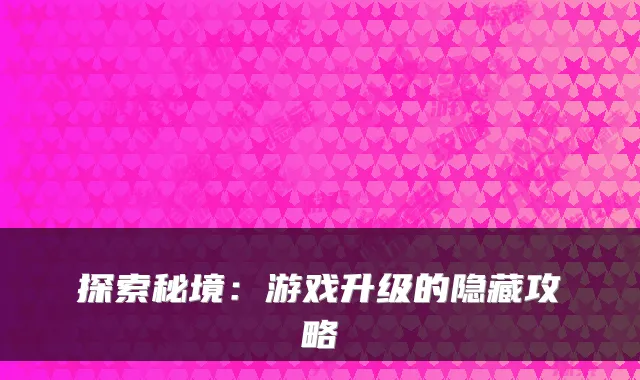 探索秘境：游戏升级的隐藏攻略