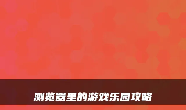 浏览器里的游戏乐园攻略