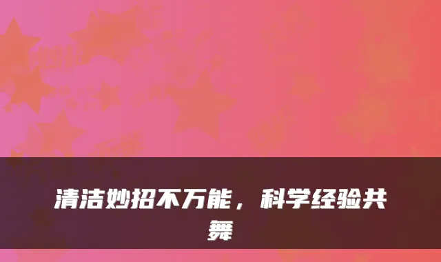 清洁妙招不万能，科学经验共舞