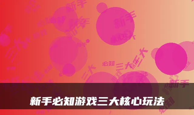 新手必知游戏三大核心玩法